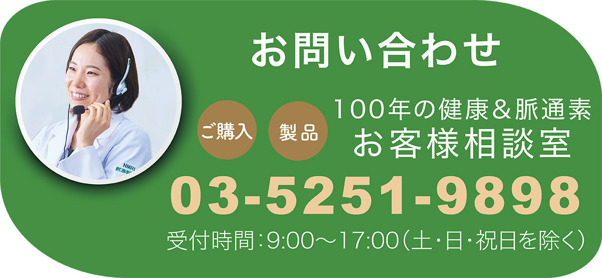 お問い合わせ　ご購入・製品　100年の健康＆脈通素　お客様相談室　受付時間：9：00〜17：00（土・日・祝日を覗く）03-5251-9898