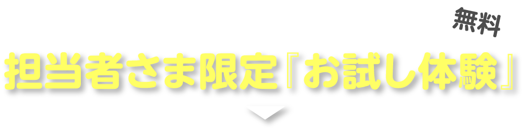 まずはここから！ 担当者さま限定『お試し体験』